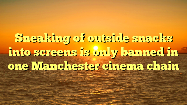 Sneaking of outside snacks into screens is only banned in one Manchester cinema chain 